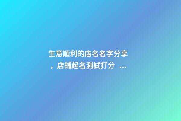 生意順利的店名名字分享，店鋪起名測試打分？-第1張-店鋪起名-玄機派